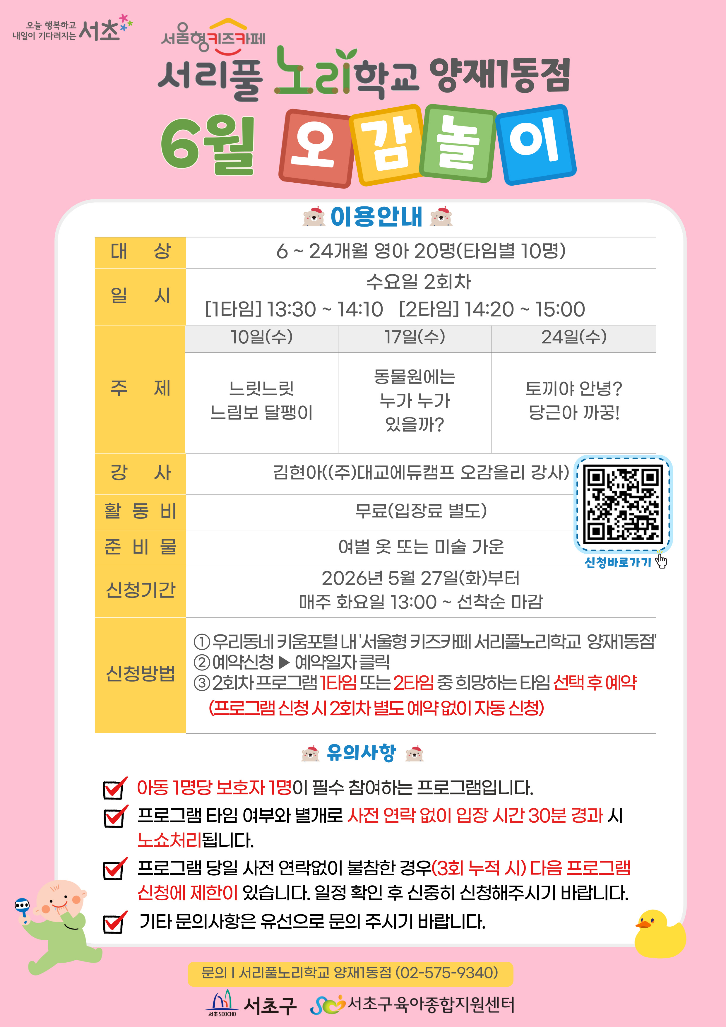 ◎ 6월 오감놀이 프로그램 안내 ◎    1. 대 상: 6 ~ 24개월 영아 20명(타임별 10명)   2. 일 시: ※ 6월 3일은 공휴일(지방선거)로 인한 미운영일이므로 오감놀이 프로그램을 운영하지 않습니다. 6월 매주 수요일 2회차 1타임 13:30 ~ 14:10(40분)/2타임 14:20 ~ 15:00(40분)   3. 주 제:  - 10일(수) 느릿느릿 느림보 달팽이  - 17일(수) 동물원에는 누가 누가 있을까?  - 24일(수) 토끼야 안녕? 당근아 까꿍!    ?4. 활 동 비: 무료
